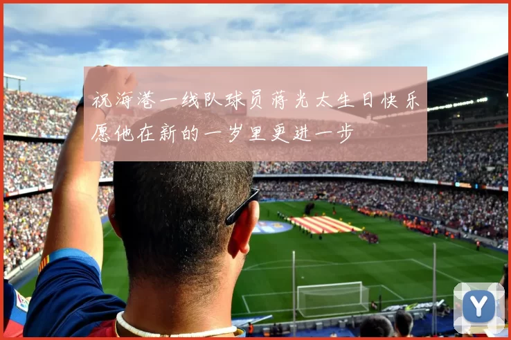 祝海港一线队球员蒋光太生日快乐愿他在新的一岁里更进一步