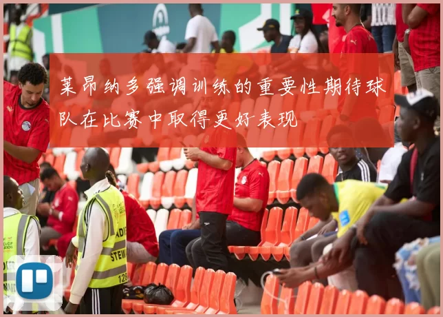 莱昂纳多强调训练的重要性期待球队在比赛中取得更好表现