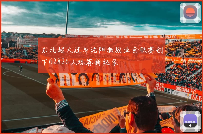 东北超大连与沈阳激战业余联赛创下62826人观赛新纪录