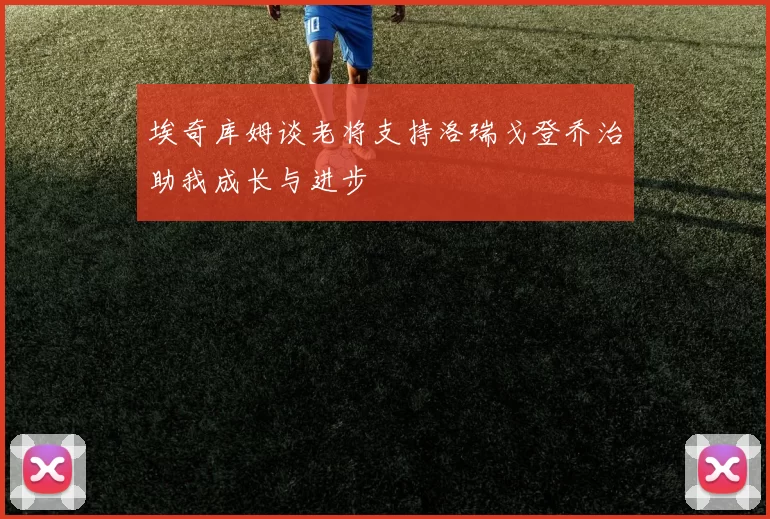 埃奇库姆谈老将支持洛瑞戈登乔治助我成长与进步