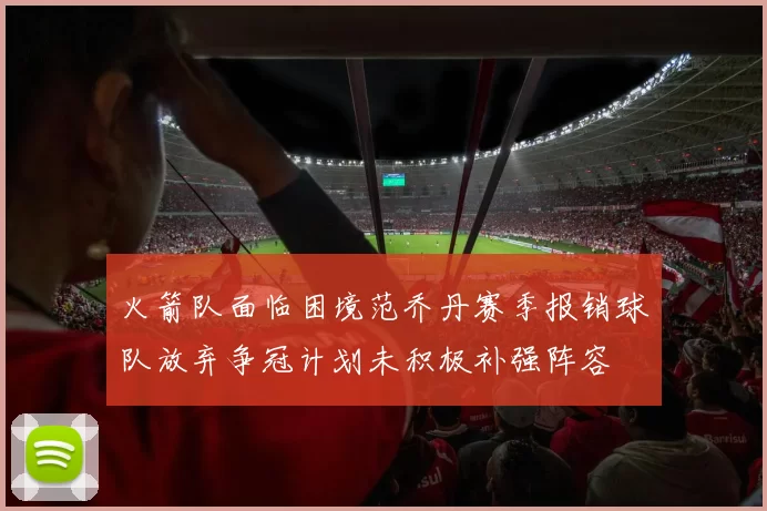 火箭队面临困境范乔丹赛季报销球队放弃争冠计划未积极补强阵容