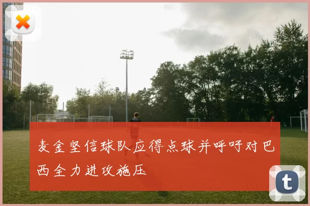 麦金坚信球队应得点球并呼吁对巴西全力进攻施压