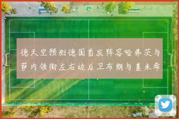 德天空预测德国首发阵容哈弗茨与萨内领衔左右边后卫布朗与基米希出战