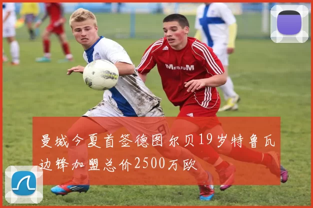 曼城今夏首签德图尔贝19岁特鲁瓦边锋加盟总价2500万欧